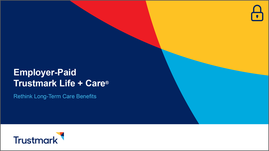 Employer-Paid Trustmark Life + Care: Rethink Long-Term Care Benefits